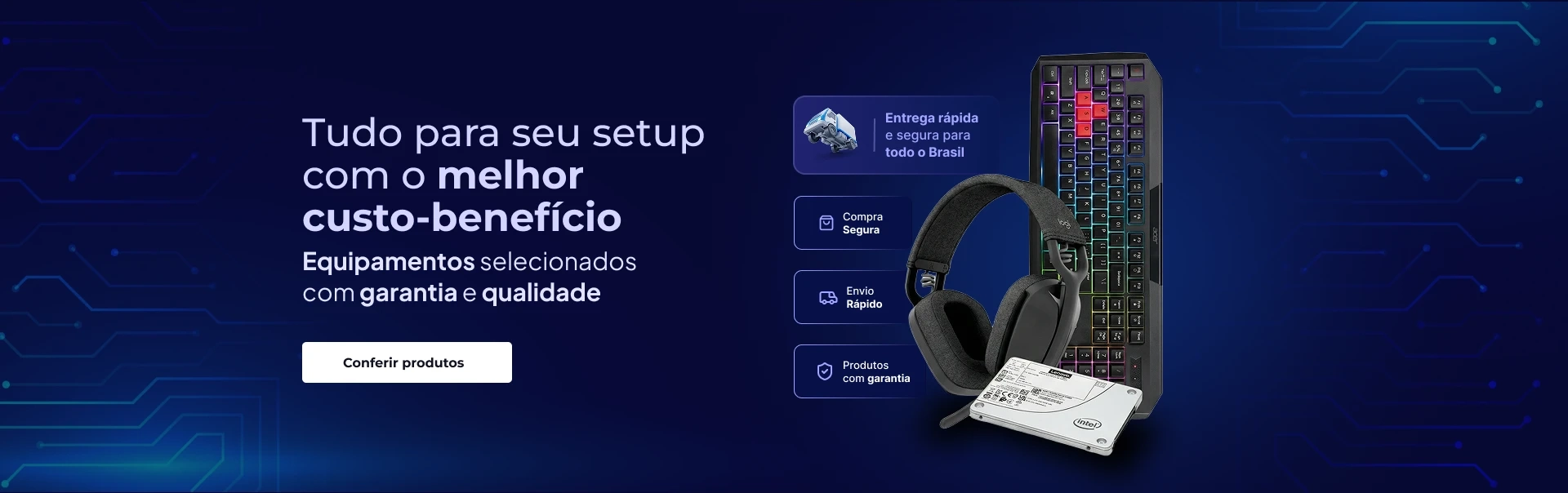 Tudo para seu setup com o melhor custo-benefício Equipamentos selecionados com garantia e qualidade
